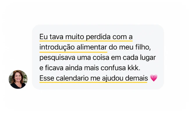 Depoimento: Eu tava muito perdida com a introdução alimentar do meu filho, pesquisava uma coisa em cada lugar e ficava ainda mais confusa. Esse calendário me ajudou demais